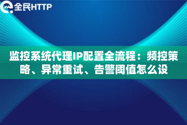 监控系统代理IP配置全流程：频控策略、异常重试、告警阈值怎么设