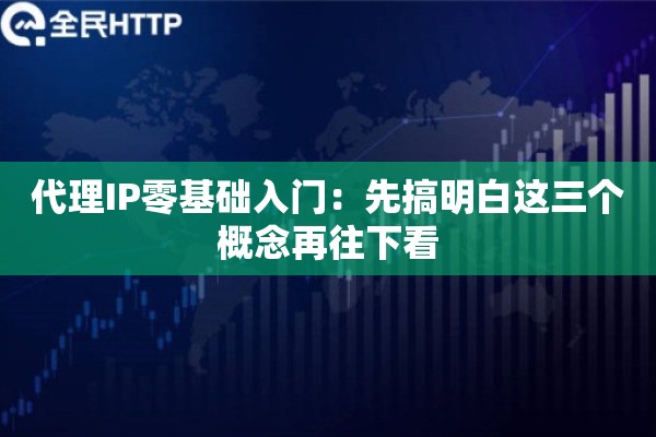 代理IP零基础入门:先搞明白这三个概念再往下看 代理IP零基础入门:先搞明白这三个概念再往下看