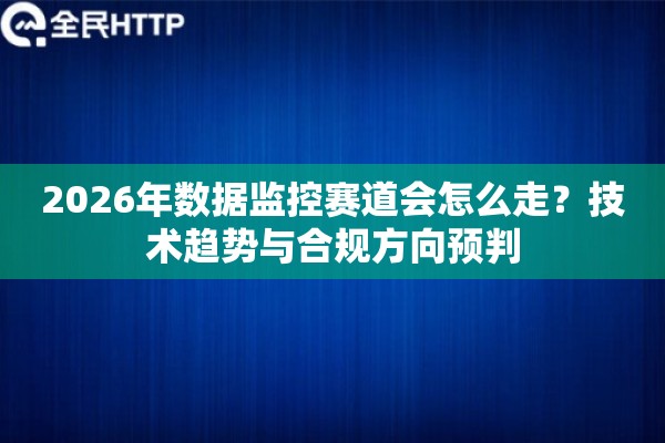 2026年数据监控赛道会怎么走？技术趋势与合规方向预判