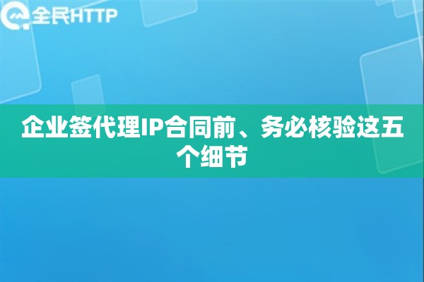 企业签代理IP合同前、务必核验这五个细节 企业签代理IP合同前、务必核验这五个细节