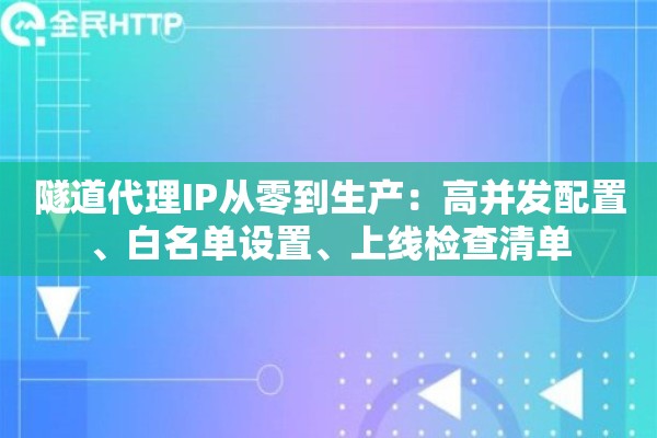 隧道代理IP从零到生产:高并发配置、白名单设置、上线检查清单 隧道代理IP从零到生产:高并发配置、白名单设置、上线检查清单