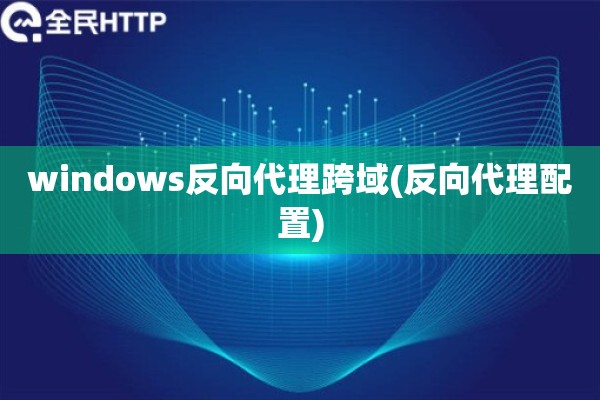 windows反向代理跨域(反向代理配置) windows反向代理跨域(反向代理配置)