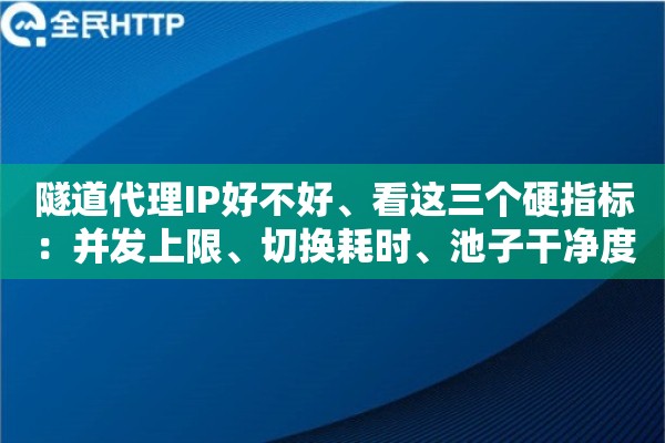 隧道代理IP好不好、看这三个硬指标:并发上限、切换耗时、池子干净度 隧道代理IP好不好、看这三个硬指标:并发上限、切换耗时、池子干净度