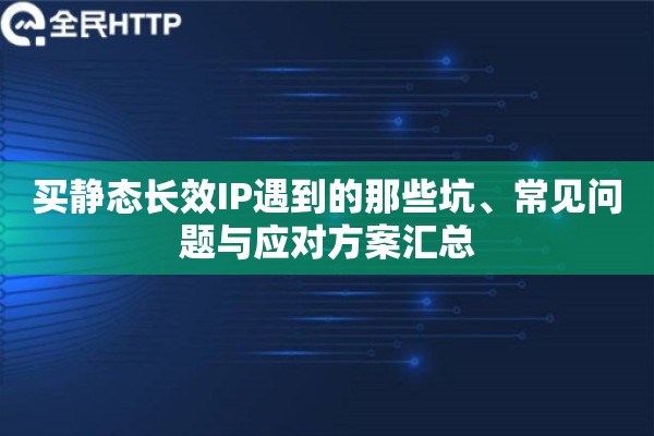 买静态长效IP遇到的那些坑、常见问题与应对方案汇总 买静态长效IP遇到的那些坑、常见问题与应对方案汇总