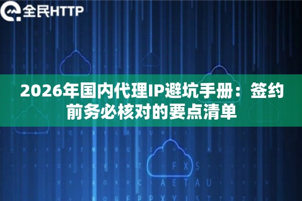 2026年国内代理IP避坑手册：签约前务必核对的要点清单
