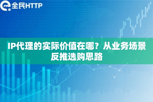 IP代理的实际价值在哪？从业务场景反推选购思路