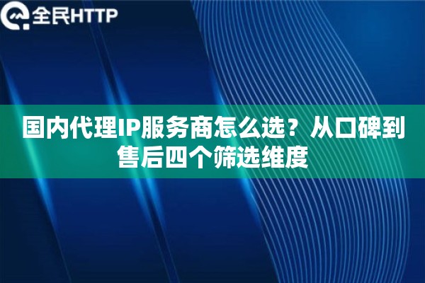 国内代理IP服务商怎么选?从口碑到售后四个筛选维度 国内代理IP服务商怎么选?从口碑到售后四个筛选维度