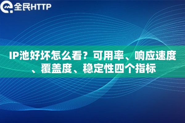 IP池好坏怎么看?可用率、响应速度、覆盖度、稳定性四个指标 IP池好坏怎么看?可用率、响应速度、覆盖度、稳定性四个指标