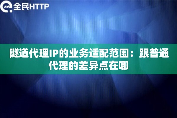 隧道代理IP的业务适配范围:跟普通代理的差异点在哪 隧道代理IP的业务适配范围:跟普通代理的差异点在哪