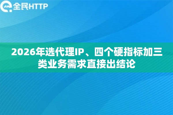 2026年选代理IP、四个硬指标加三类业务需求直接出结论 2026年选代理IP、四个硬指标加三类业务需求直接出结论