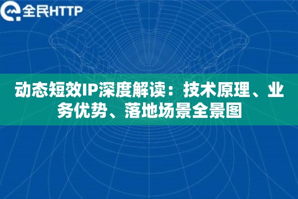 动态短效IP深度解读：技术原理、业务优势、落地场景全景图