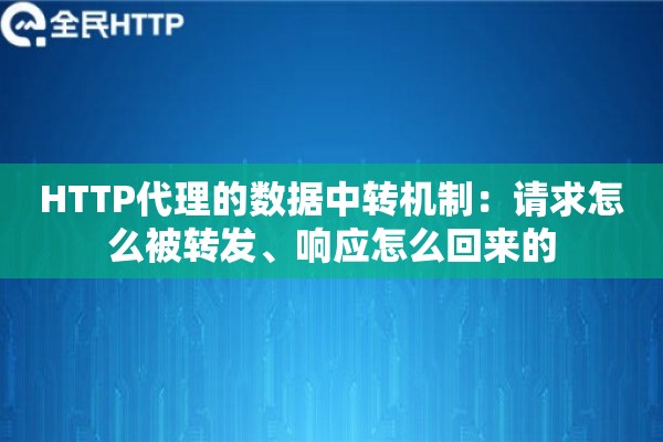 HTTP代理的数据中转机制：请求怎么被转发、响应怎么回来的
