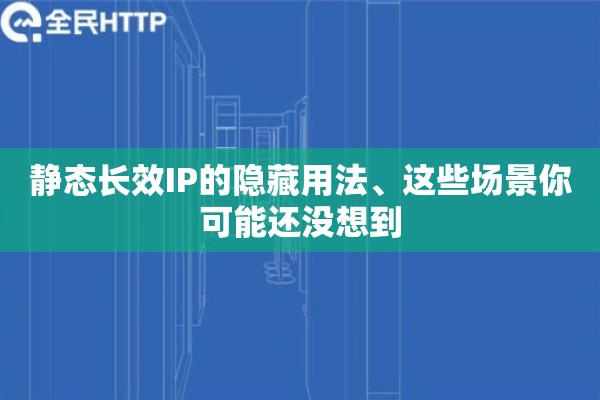 静态长效IP的隐藏用法、这些场景你可能还没想到