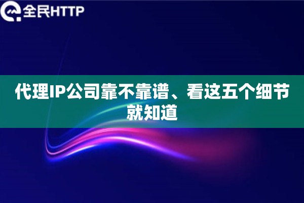 代理IP公司靠不靠谱、看这五个细节就知道
