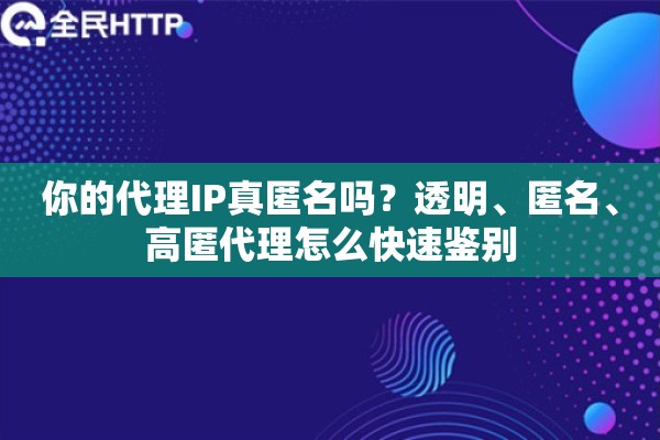 你的代理IP真匿名吗？透明、匿名、高匿代理怎么快速鉴别