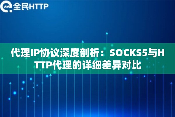 代理IP协议深度剖析：SOCKS5与HTTP代理的详细差异对比