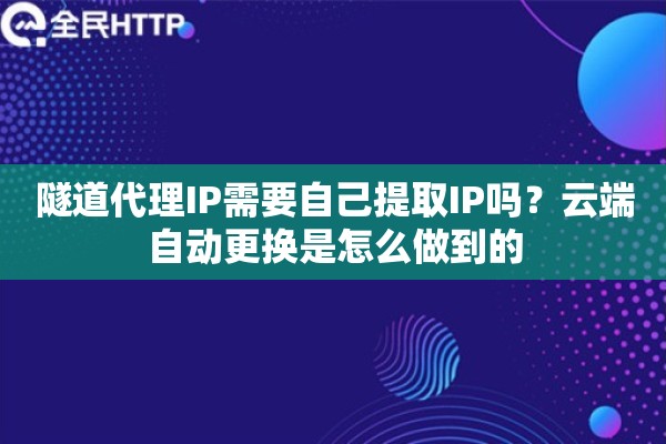 隧道代理IP需要自己提取IP吗？云端自动更换是怎么做到的