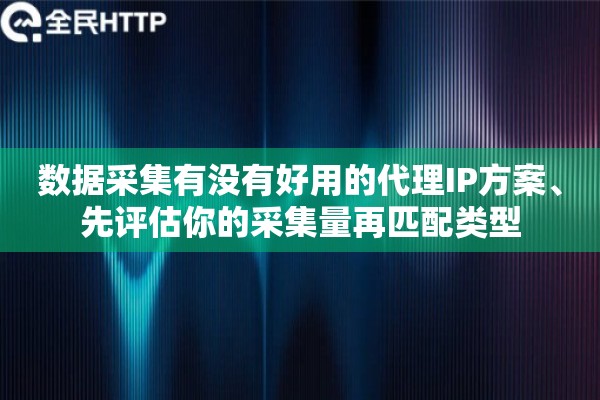 详细阅读:数据采集有没有好用的代理IP方案、先评估你的采集量再匹配类型 数据采集有没有好用的代理IP方案、先评估你的采集量再匹配类型
