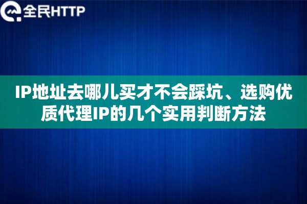 IP地址去哪儿买才不会踩坑、选购优质代理IP的几个实用判断方法