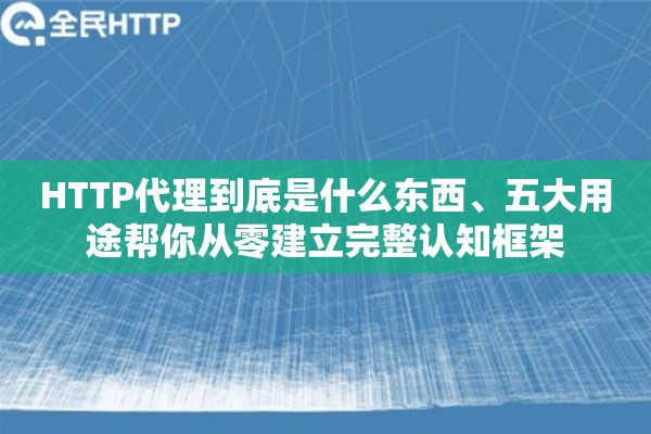 HTTP代理到底是什么东西、五大用途帮你从零建立完整认知框架