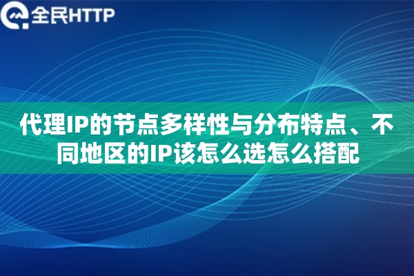 代理IP的节点多样性与分布特点、不同地区的IP该怎么选怎么搭配