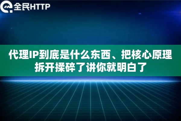 代理IP到底是什么东西、把核心原理拆开揉碎了讲你就明白了