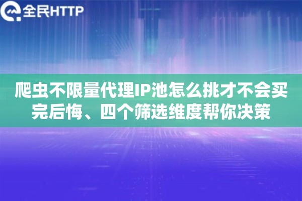爬虫不限量代理IP池怎么挑才不会买完后悔、四个筛选维度帮你决策