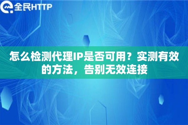 怎么检测代理IP是否可用？实测有效的方法，告别无效连接