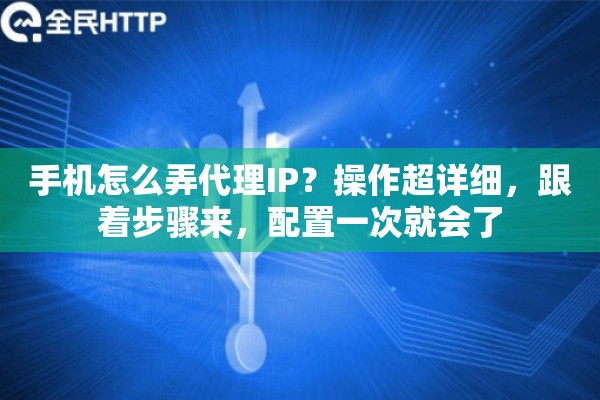 手机怎么弄代理IP？操作超详细，跟着步骤来，配置一次就会了
