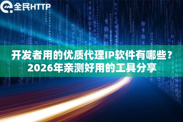 开发者用的优质代理IP软件有哪些?2026年亲测好用的工具分享 开发者用的优质代理IP软件有哪些?2026年亲测好用的工具分享