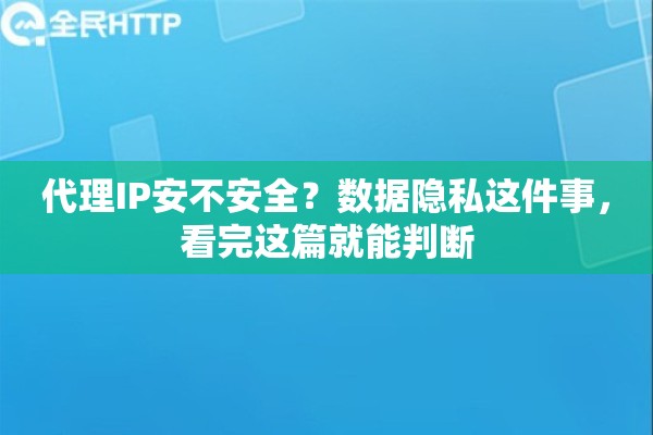 代理IP安不安全？数据隐私这件事，看完这篇就能判断