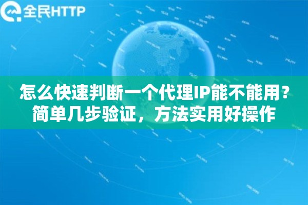 怎么快速判断一个代理IP能不能用？简单几步验证，方法实用好操作