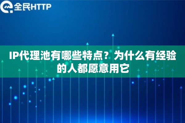 IP代理池有哪些特点？为什么有经验的人都愿意用它