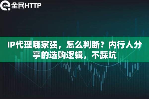 IP代理哪家强，怎么判断？内行人分享的选购逻辑，不踩坑