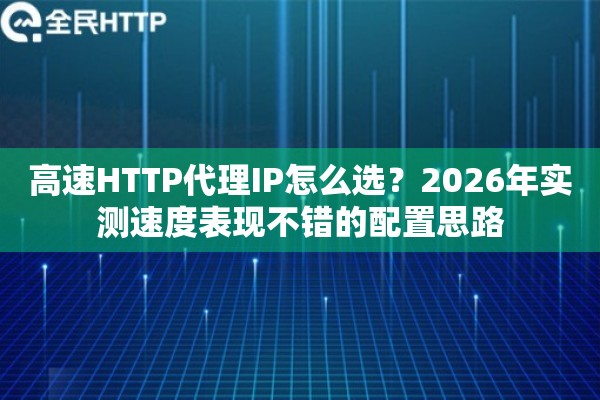 高速HTTP代理IP怎么选？2026年实测速度表现不错的配置思路