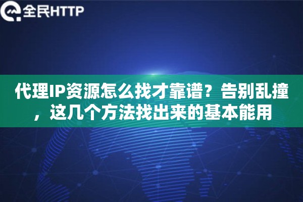 代理IP资源怎么找才靠谱？告别乱撞，这几个方法找出来的基本能用