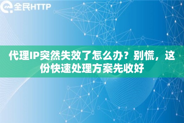 代理IP突然失效了怎么办?别慌,这份快速处理方案先收好 代理IP突然失效了怎么办?别慌,这份快速处理方案先收好