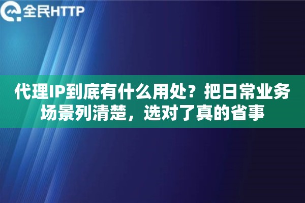 代理IP到底有什么用处？把日常业务场景列清楚，选对了真的省事