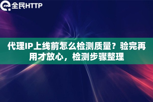 代理IP上线前怎么检测质量？验完再用才放心，检测步骤整理