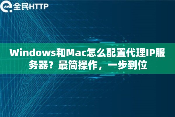 Windows和Mac怎么配置代理IP服务器？最简操作，一步到位