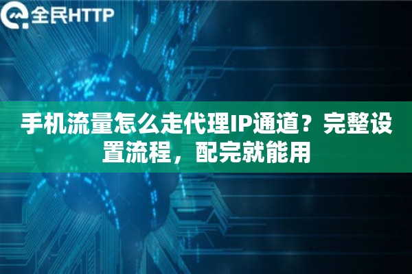 手机流量怎么走代理IP通道?完整设置流程,配完就能用 手机流量怎么走代理IP通道?完整设置流程,配完就能用