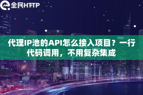 代理IP池的API怎么接入项目?一行代码调用,不用复杂集成 代理IP池的API怎么接入项目?一行代码调用,不用复杂集成