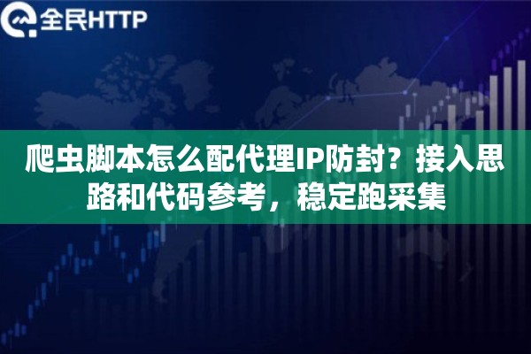 爬虫脚本怎么配代理IP防封？接入思路和代码参考，稳定跑采集