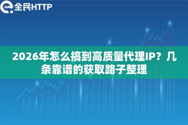 2026年怎么搞到高质量代理IP？几条靠谱的获取路子整理