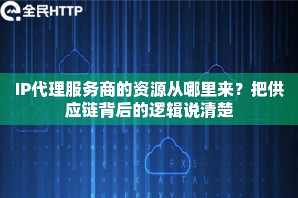 IP代理服务商的资源从哪里来？把供应链背后的逻辑说清楚