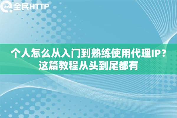 个人怎么从入门到熟练使用代理IP?这篇教程从头到尾都有 个人怎么从入门到熟练使用代理IP?这篇教程从头到尾都有