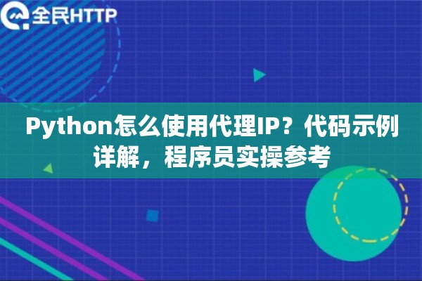 Python怎么使用代理IP?代码示例详解,程序员实操参考 Python怎么使用代理IP?代码示例详解,程序员实操参考
