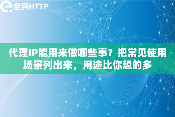 代理IP能用来做哪些事?把常见使用场景列出来,用途比你想的多 代理IP能用来做哪些事?把常见使用场景列出来,用途比你想的多