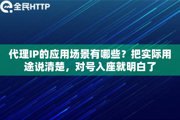 代理IP的应用场景有哪些?把实际用途说清楚,对号入座就明白了 代理IP的应用场景有哪些?把实际用途说清楚,对号入座就明白了