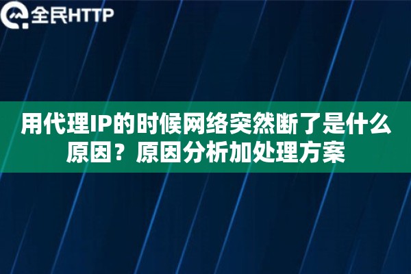 用代理IP的时候网络突然断了是什么原因?原因分析加处理方案 用代理IP的时候网络突然断了是什么原因?原因分析加处理方案
